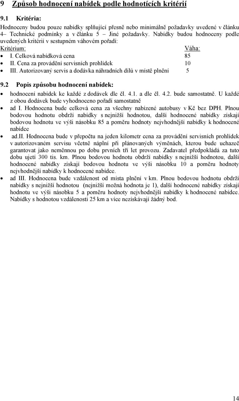 Nabídky budou hodnoceny podle uvedených kritérií v sestupném váhovém pořadí: Kritérium: Váha: I. Celková nabídková cena 85 II. Cena za provádění servisních prohlídek 10 III.