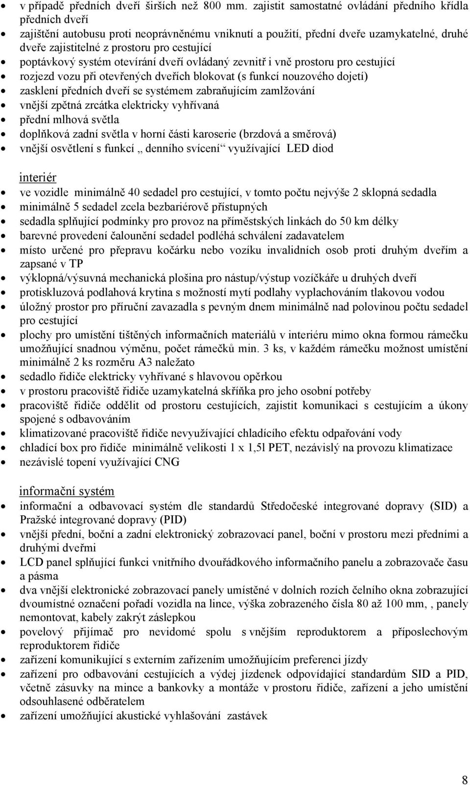 poptávkový systém otevírání dveří ovládaný zevnitř i vně prostoru pro cestující rozjezd vozu při otevřených dveřích blokovat (s funkcí nouzového dojetí) zasklení předních dveří se systémem