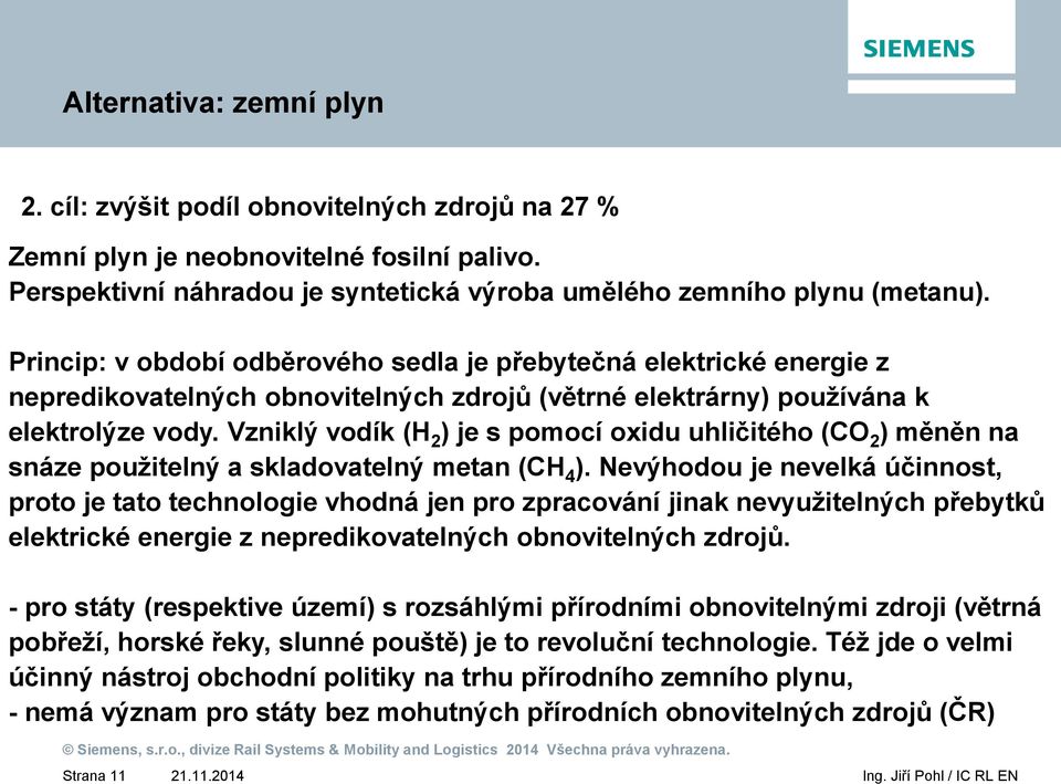 Vzniklý vodík (H 2 ) je s pomocí oxidu uhličitého (CO 2 ) měněn na snáze použitelný a skladovatelný metan (CH 4 ).