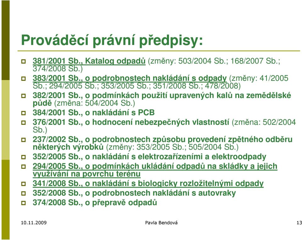 , o hodnocení nebezpečných vlastností (změna: 502/2004 Sb.) 237/2002 Sb., o podrobnostech způsobu provedení zpětného odběru některých výrobků (změny: 353/2005 Sb.; 505/2004 Sb.) 352/2005 Sb.