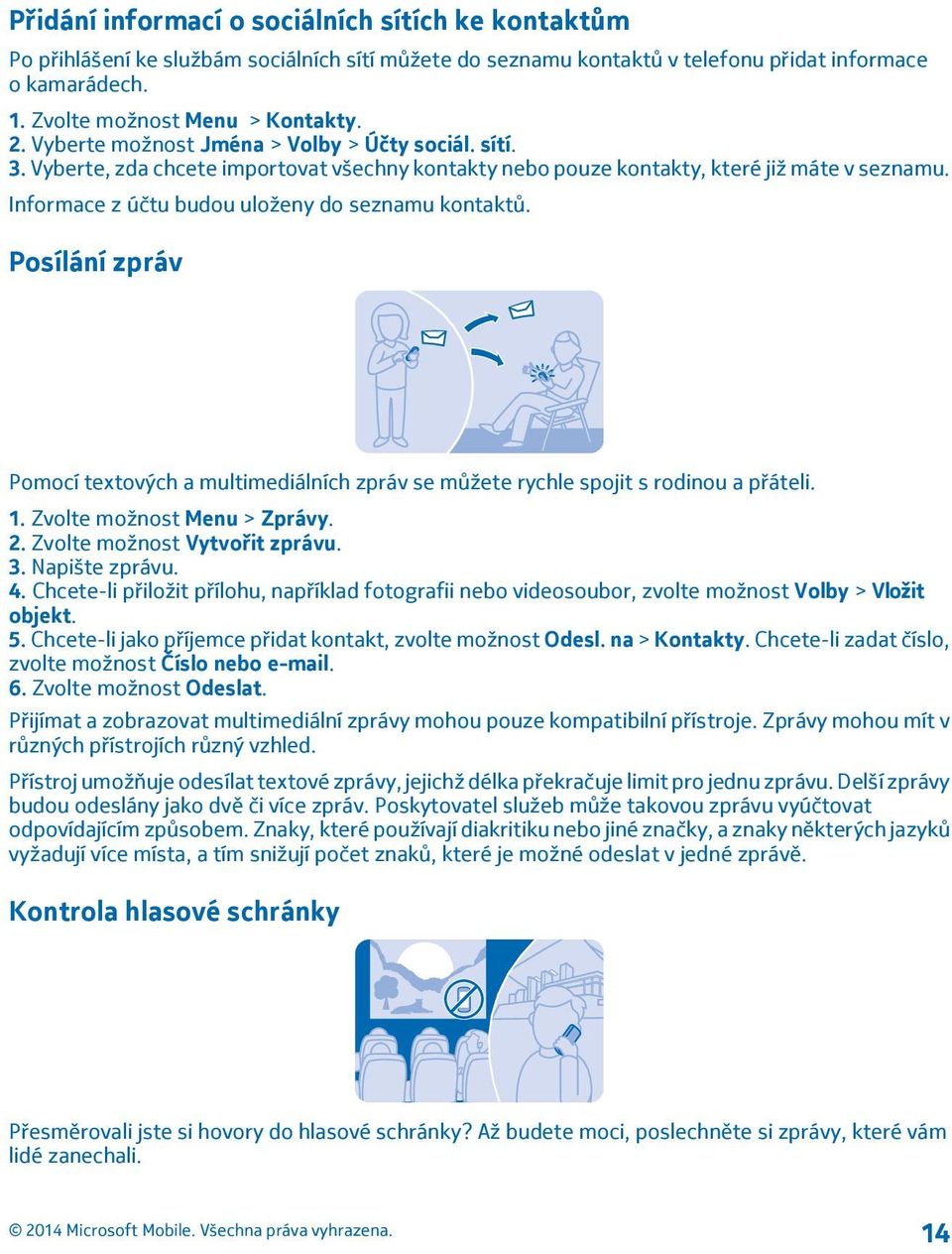 Posílání zpráv Pomocí textových a multimediálních zpráv se můžete rychle spojit s rodinou a přáteli. 1. Zvolte možnost Menu > Zprávy. 2. Zvolte možnost Vytvořit zprávu. 3. Napište zprávu. 4.