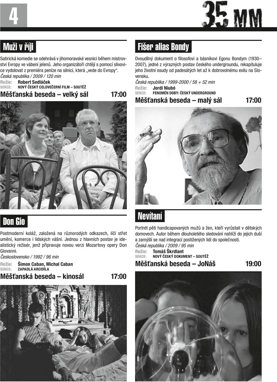 Česká republika / 2009 / 120 min Režie: Robert Sedláček SEKCE: NOVÝ ČESKÝ CELOVEČERNÍ FILM SOUTĚŽ Měšťanská beseda velký sál 17:00 Fišer alias Bondy Dvoudílný dokument o filosofovi a básníkovi Egonu