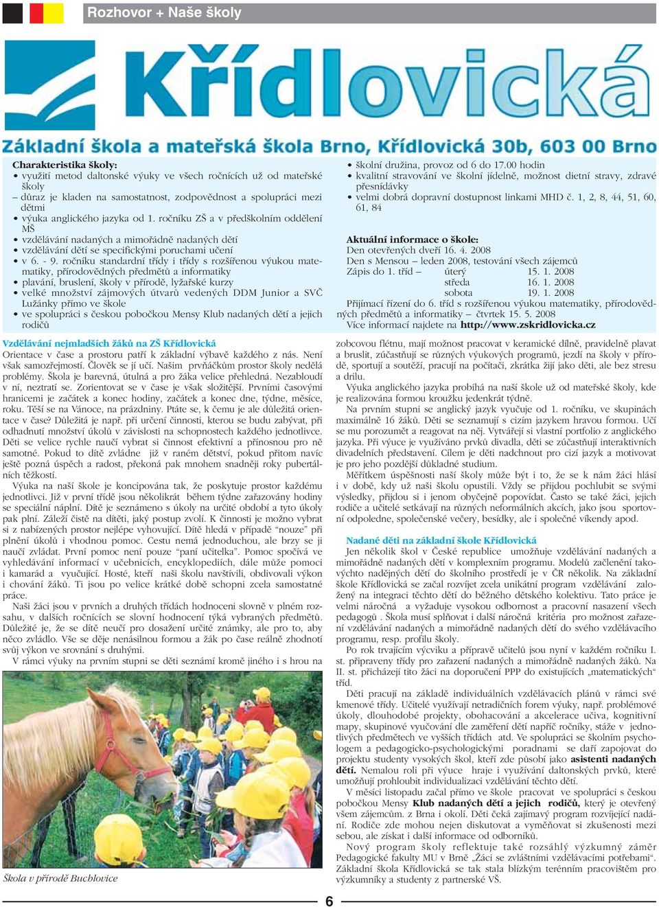 roãníku standardní tfiídy i tfiídy s roz ífienou v ukou matematiky, pfiírodovûdn ch pfiedmûtû a informatiky plavání, bruslení, koly v pfiírodû, lyïafiské kurzy velké mnoïství zájmov ch útvarû veden