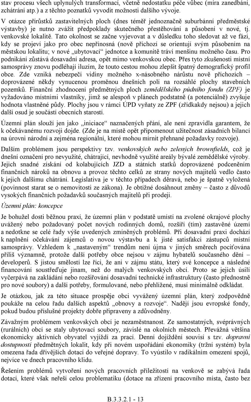 Tato okolnost se zane vyjevovat a v dsledku toho sledovat až ve fázi, kdy se projeví jako pro obec nepínosná (nov píchozí se orientují svým psobením na mstskou lokalitu; v nové ubytovací jednotce a