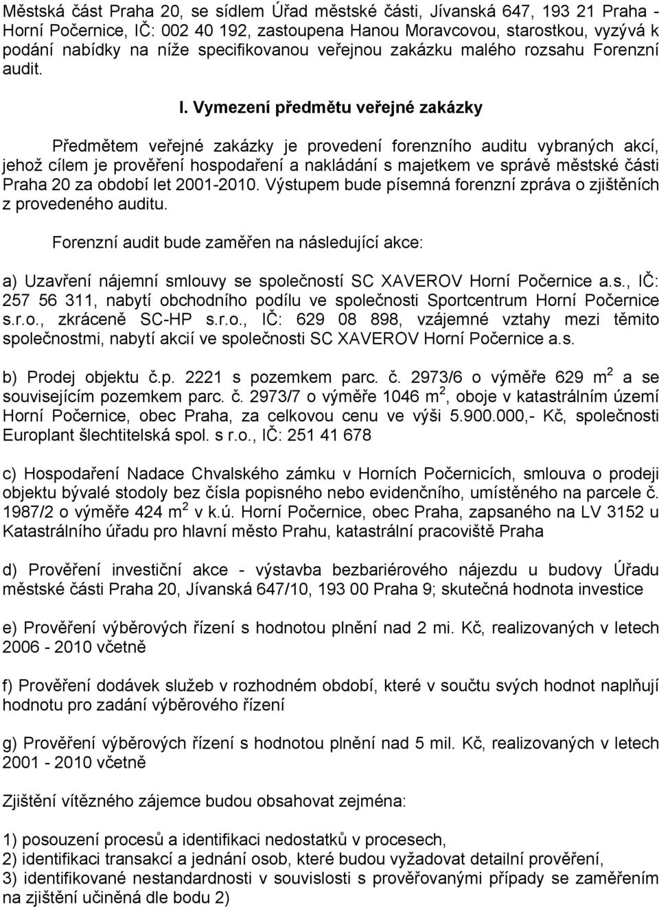 Vymezení předmětu veřejné zakázky Předmětem veřejné zakázky je provedení forenzního auditu vybraných akcí, jehož cílem je prověření hospodaření a nakládání s majetkem ve správě městské části Praha 20