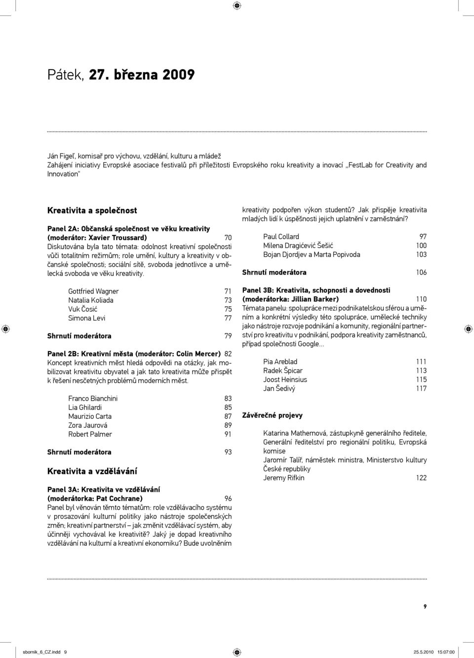 Innovation Kreativita a společnost Panel 2A: Občanská společnost ve věku kreativity (moderátor: Xavier Troussard) 70 Diskutována byla tato témata: odolnost kreativní společnosti vůči totalitním