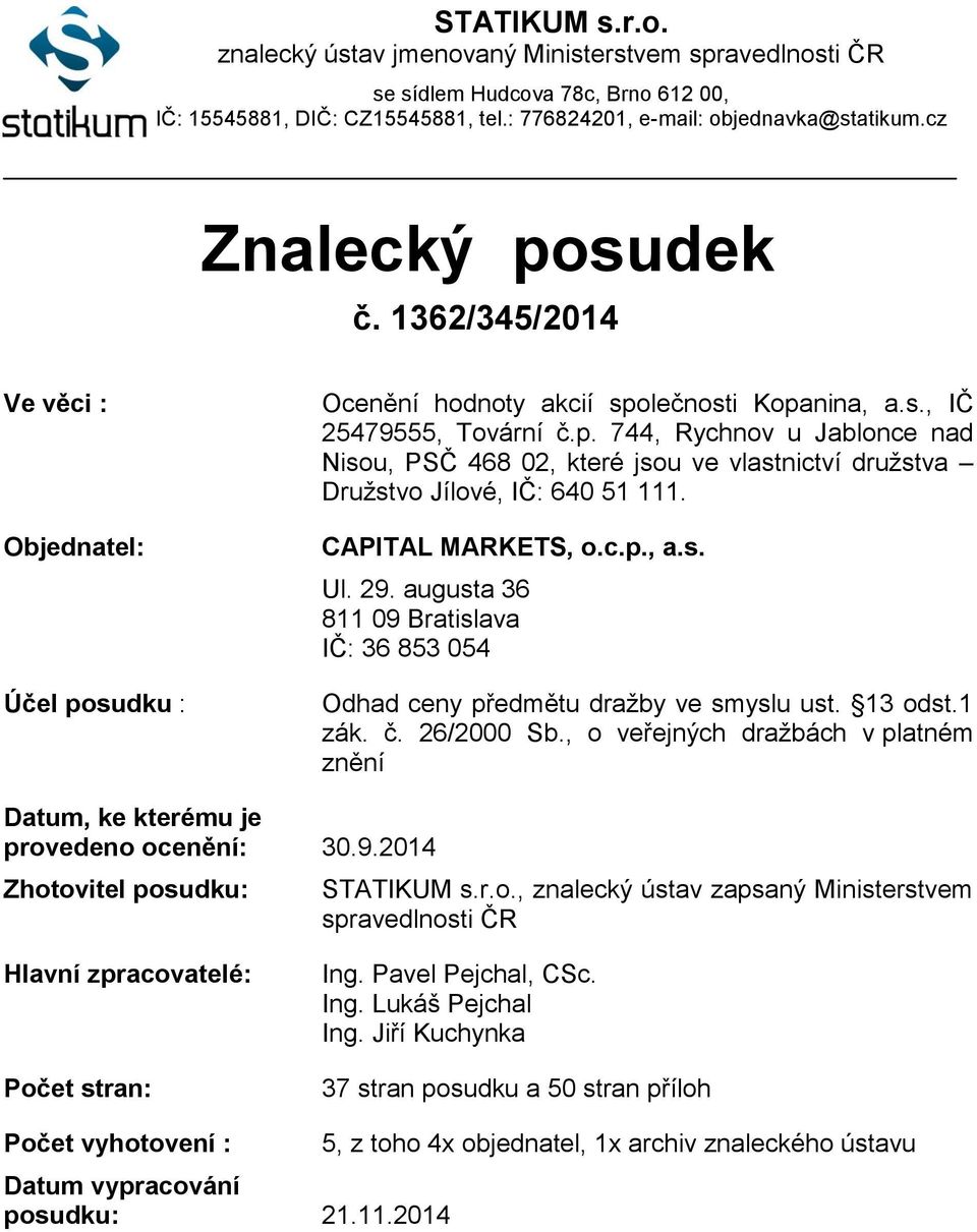 1362/345/2014 Ve věci : Objednatel: Účel posudku : Ocenění hodnoty akcií společnosti Kopanina, a.s., IČ 25479555, Tovární č.p. 744, Rychnov u Jablonce nad Nisou, PSČ 468 02, které jsou ve vlastnictví družstva Družstvo Jílové, IČ: 640 51 111.