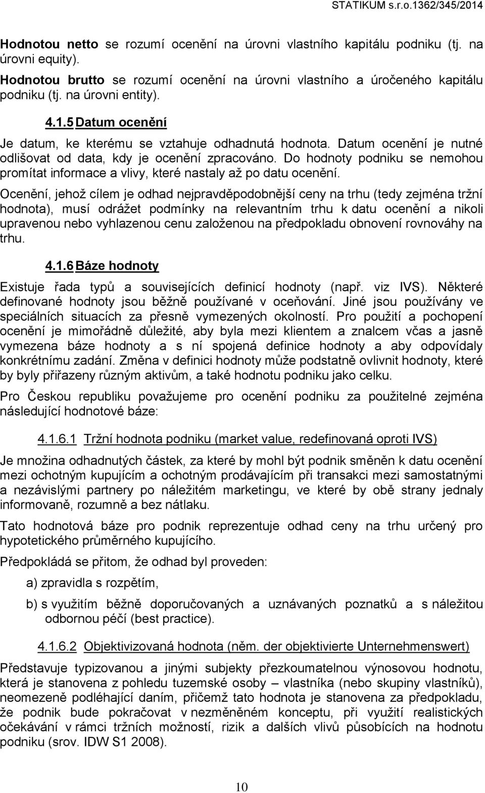 Datum ocenění je nutné odlišovat od data, kdy je ocenění zpracováno. Do hodnoty podniku se nemohou promítat informace a vlivy, které nastaly až po datu ocenění.