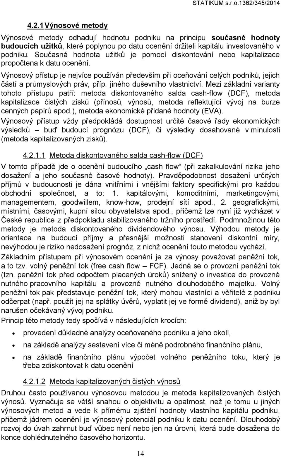 Výnosový přístup je nejvíce používán především při oceňování celých podniků, jejich částí a průmyslových práv, příp. jiného duševního vlastnictví.