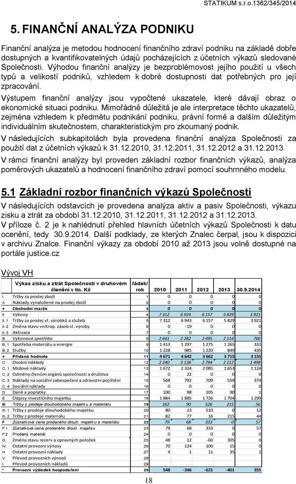 Výhodou finanční analýzy je bezproblémovost jejího použití u všech typů a velikostí podniků, vzhledem k dobré dostupnosti dat potřebných pro její zpracování.