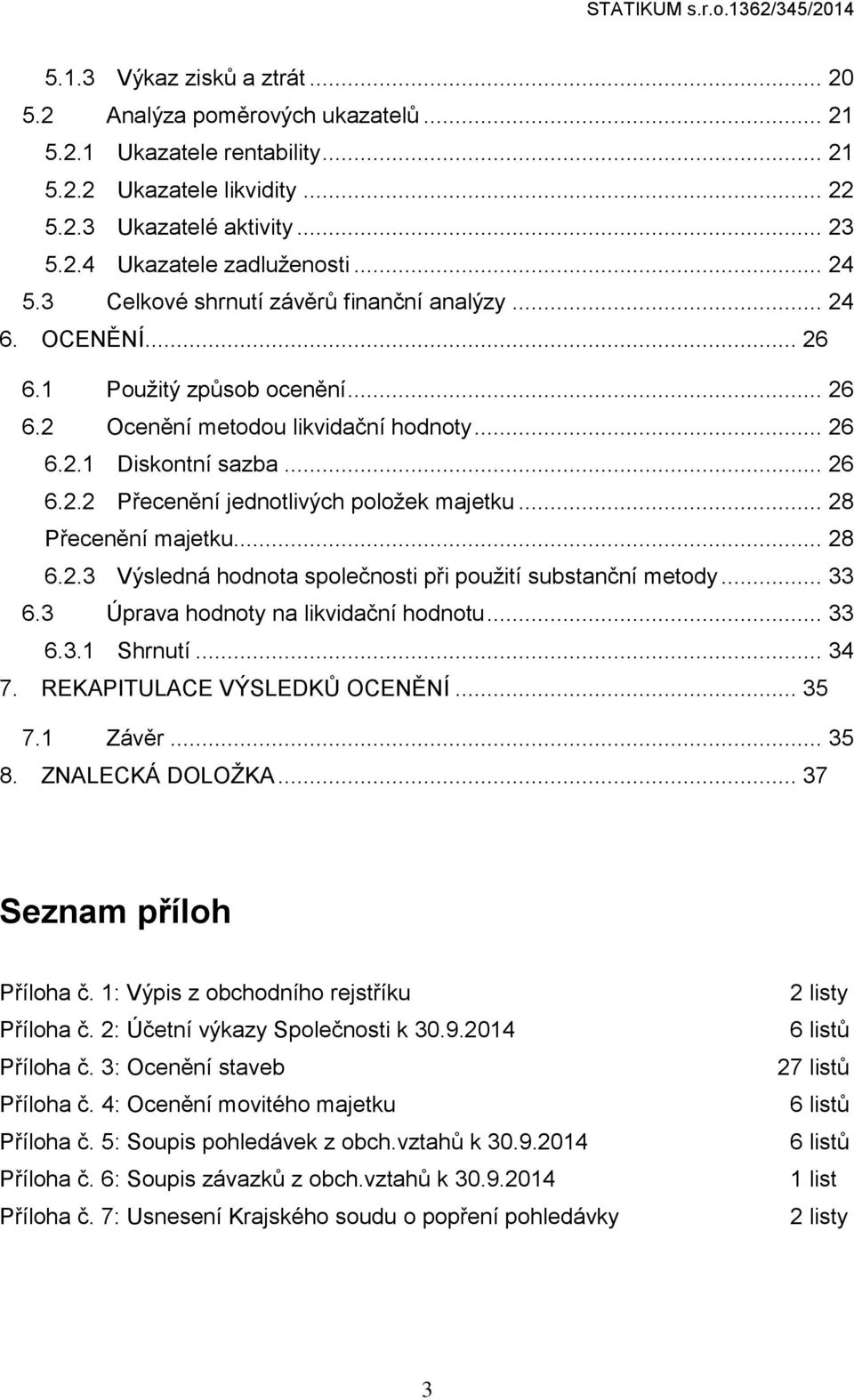 .. 26 6.2.2 Přecenění jednotlivých položek majetku... 28 Přecenění majetku... 28 6.2.3 Výsledná hodnota společnosti při použití substanční metody... 33 6.3 Úprava hodnoty na likvidační hodnotu... 33 6.3.1 Shrnutí.