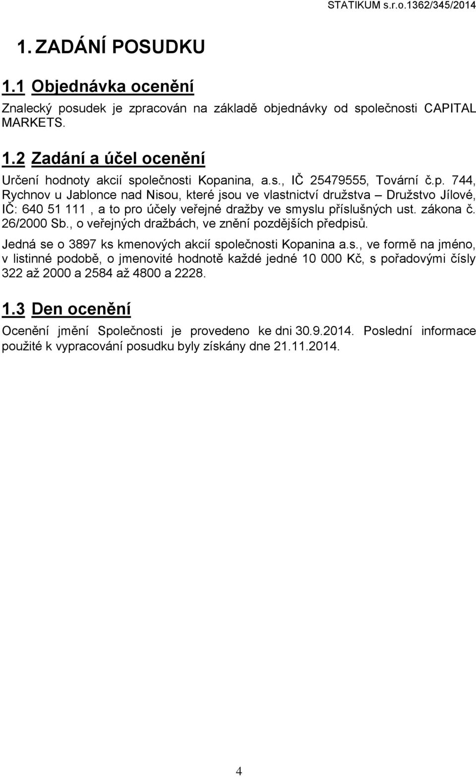 26/2000 Sb., o veřejných dražbách, ve znění pozdějších předpisů. Jedná se o 3897 ks kmenových akcií společnosti Kopanina a.s., ve formě na jméno, v listinné podobě, o jmenovité hodnotě každé jedné 10 000 Kč, s pořadovými čísly 322 až 2000 a 2584 až 4800 a 2228.