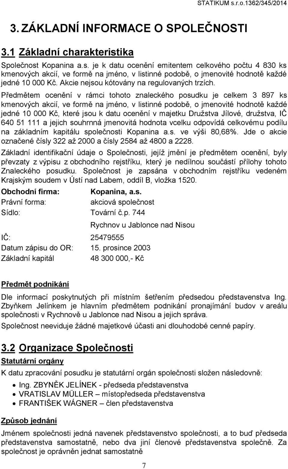 Předmětem ocenění v rámci tohoto znaleckého posudku je celkem 3 897 ks kmenových akcií, ve formě na jméno, v listinné podobě, o jmenovité hodnotě každé jedné 10 000 Kč, které jsou k datu ocenění v