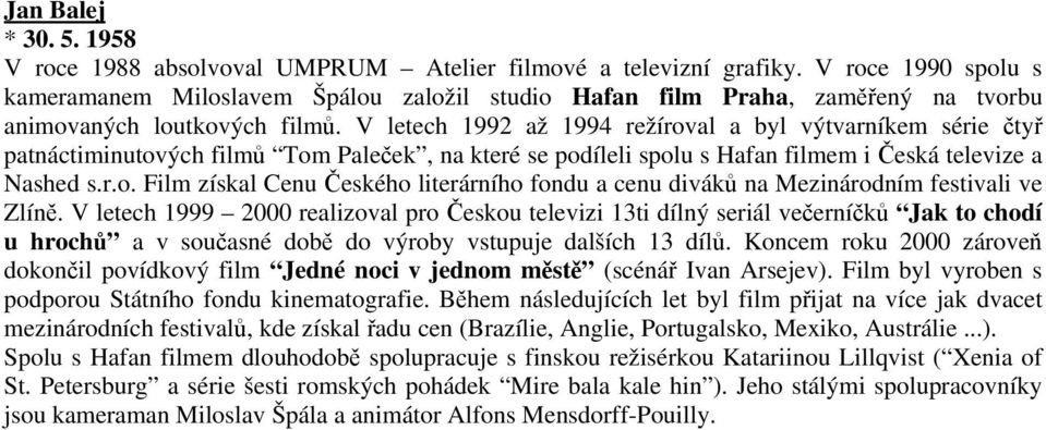 V letech 1992 až 1994 režíroval a byl výtvarníkem série čtyř patnáctiminutových filmů Tom Paleček, na které se podíleli spolu s Hafan filmem i Česká televize a Nashed s.r.o. Film získal Cenu Českého literárního fondu a cenu diváků na Mezinárodním festivali ve Zlíně.