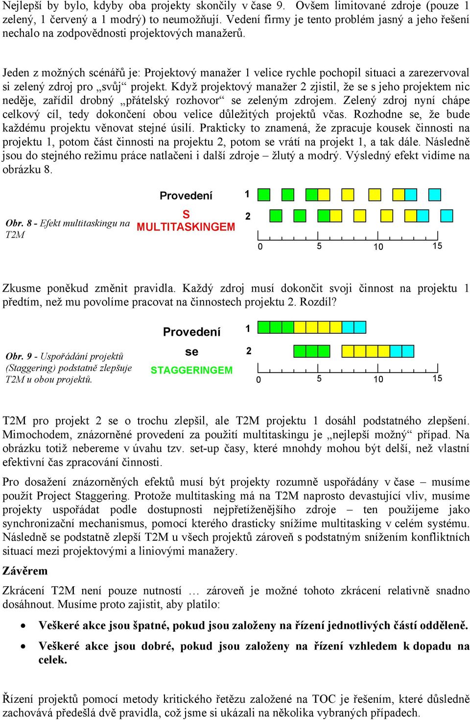 Jeden z možných scénářů je: Projektový manažer 1 velice rychle pochopil situaci a zarezervoval si zelený zdroj pro svůj projekt.