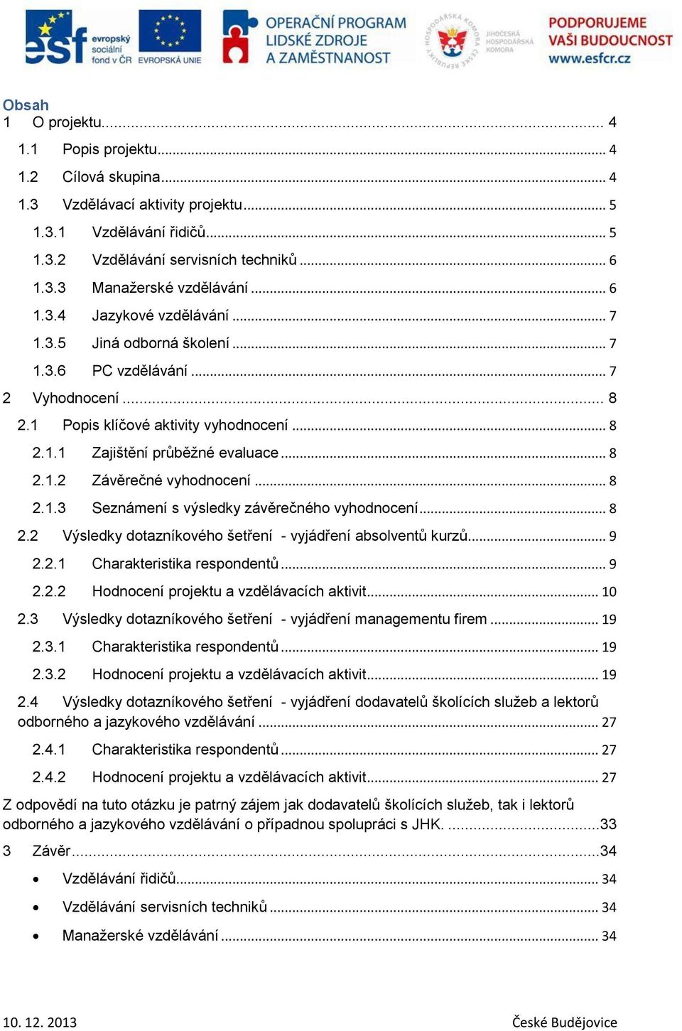 .. 8 2.1.3 Seznámení s výsledky závěrečného vyhodnocení... 8 2.2 Výsledky dotazníkového šetření - vyjádření absolventů kurzů... 9 2.2.1 Charakteristika respondentů... 9 2.2.2 Hodnocení projektu a vzdělávacích aktivit.