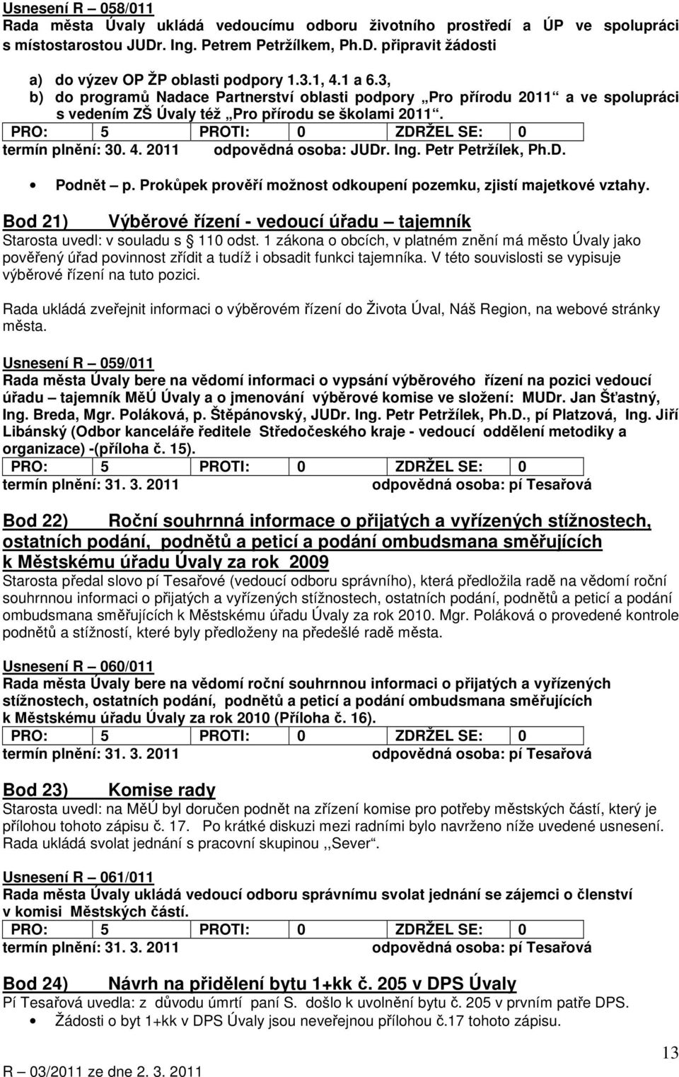 Prokůpek prověří možnost odkoupení pozemku, zjistí majetkové vztahy. Bod 21) Výběrové řízení - vedoucí úřadu tajemník Starosta uvedl: v souladu s 110 odst.