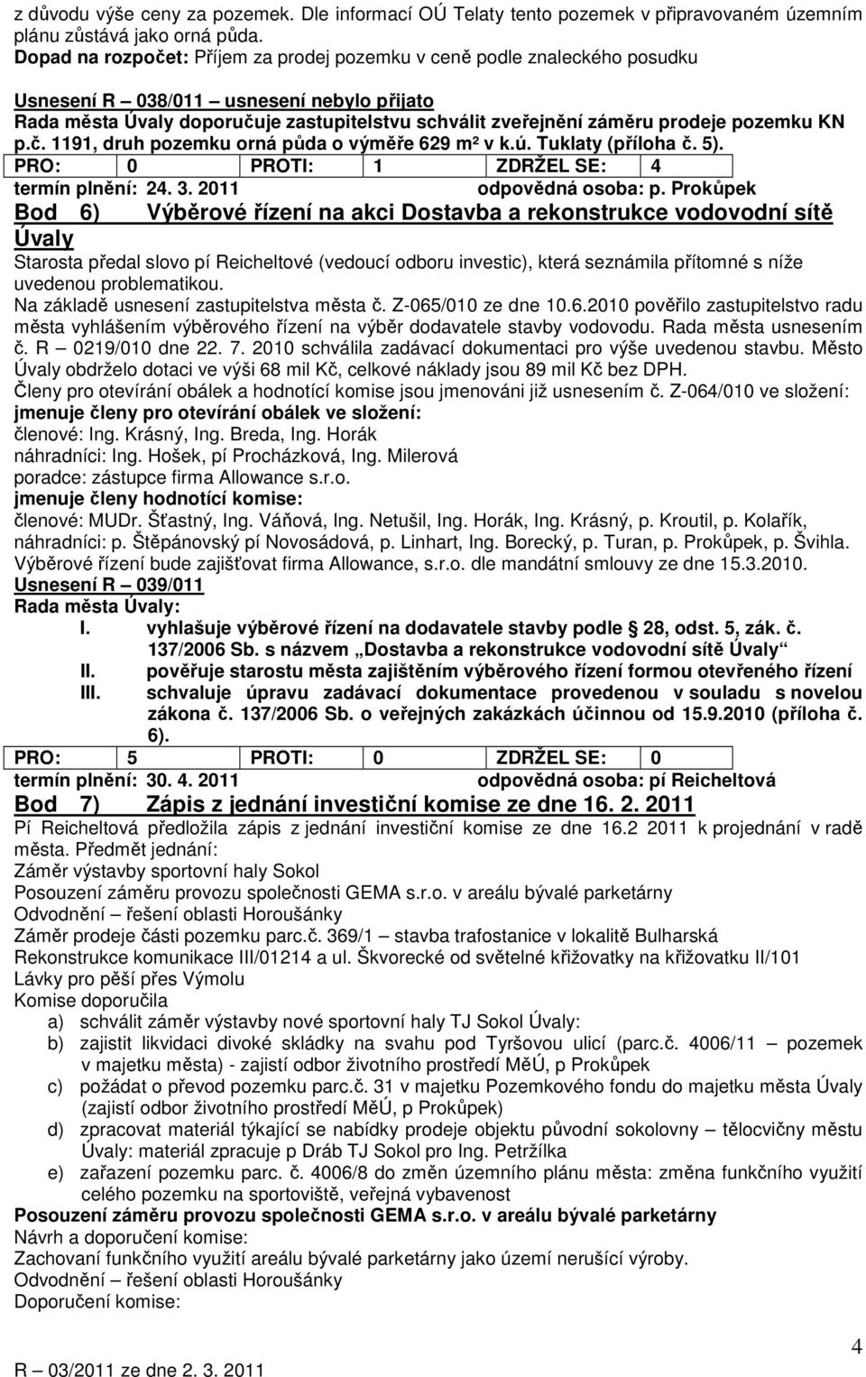 pozemku KN p.č. 1191, druh pozemku orná půda o výměře 629 m² v k.ú. Tuklaty (příloha č. 5). PRO: 0 PROTI: 1 ZDRŽEL SE: 4 termín plnění: 24. 3. 2011 odpovědná osoba: p.