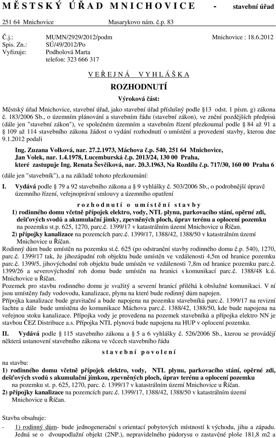 6 317 Mnichovice : 18.6.2012 V E Ř E J N Á V Y H L Á Š K A ROZHODNUTÍ Výroková část: Městský úřad Mnichovice, stavební úřad, jako stavební úřad příslušný podle 13 odst. 1 písm. g) zákona č.