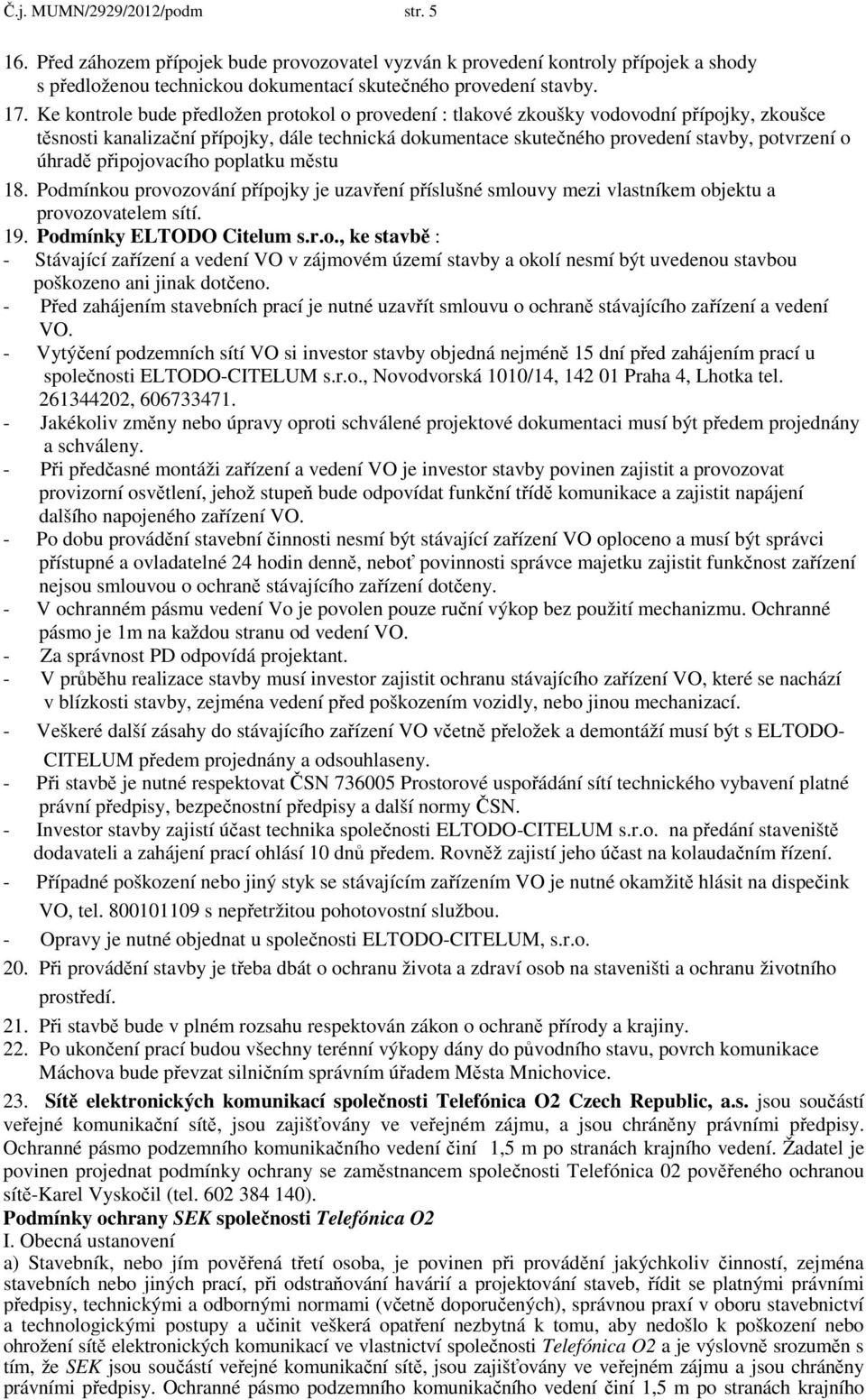 připojovacího poplatku městu 18. Podmínkou provozování přípojky je uzavření příslušné smlouvy mezi vlastníkem objektu a provozovatelem sítí. 19. Podmínky ELTODO Citelum s.r.o., ke stavbě : - Stávající zařízení a vedení VO v zájmovém území stavby a okolí nesmí být uvedenou stavbou poškozeno ani jinak dotčeno.