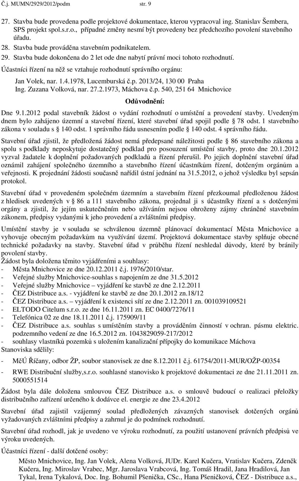 Účastníci řízení na něž se vztahuje rozhodnutí správního orgánu: Jan Volek, nar. 1.4.1978, Lucemburská č.p. 2013/24, 130 00 Praha Ing. Zuzana Volková, nar. 27.2.1973, Máchova č.p. 540, 251 64 Mnichovice Odůvodnění: Dne 9.