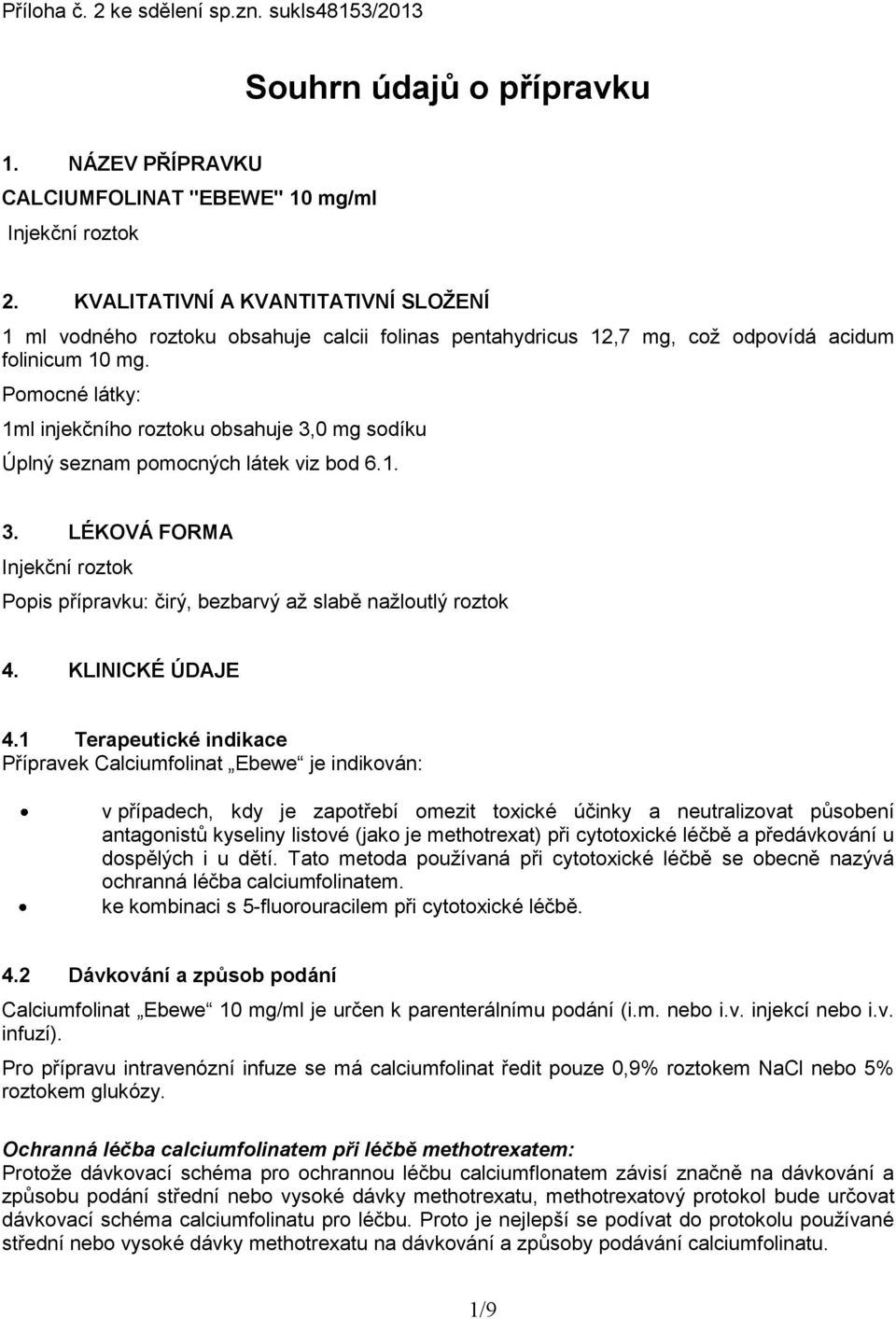 Pomocné látky: 1ml injekčního roztoku obsahuje 3,0 mg sodíku Úplný seznam pomocných látek viz bod 6.1. 3. LÉKOVÁ FORMA Injekční roztok Popis přípravku: čirý, bezbarvý až slabě nažloutlý roztok 4.