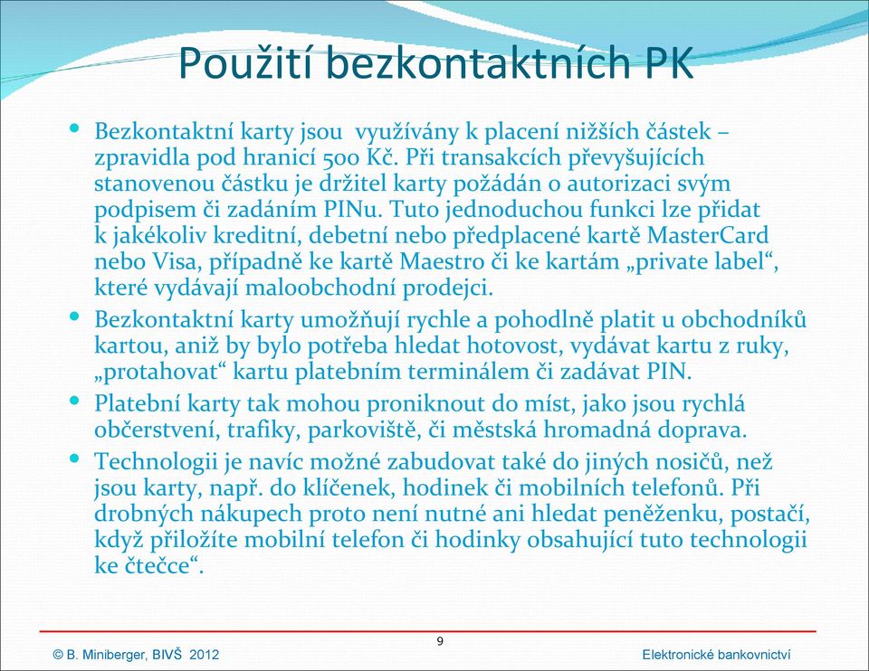 Tuto jednoduchou funkci lze přidat k jakékoliv kreditní, debetní nebo předplacené kartě MasterCard nebo Visa, případně ke kartě Maestro či ke kartám private label, které vydávají maloobchodní