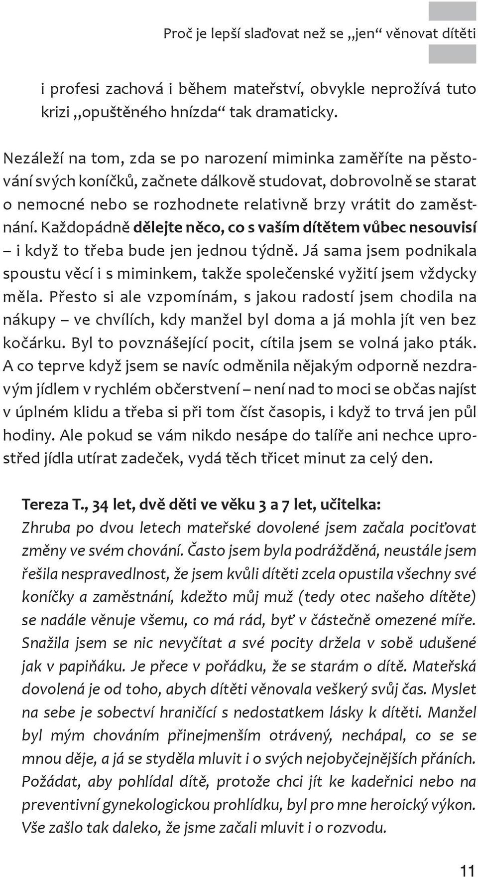 Každopádně dělejte něco, co s vaším dítětem vůbec nesouvisí i když to třeba bude jen jednou týdně. Já sama jsem podnikala spoustu věcí i s miminkem, takže společenské vyžití jsem vždycky měla.