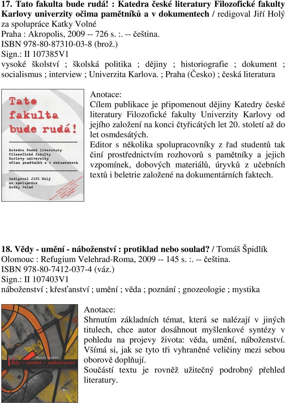 ISBN 978-80-87310-03-8 (brož.) Sign.: II 107385V1 vysoké školství ; školská politika ; djiny ; historiografie ; dokument ; socialismus ; interview ; Univerzita Karlova.