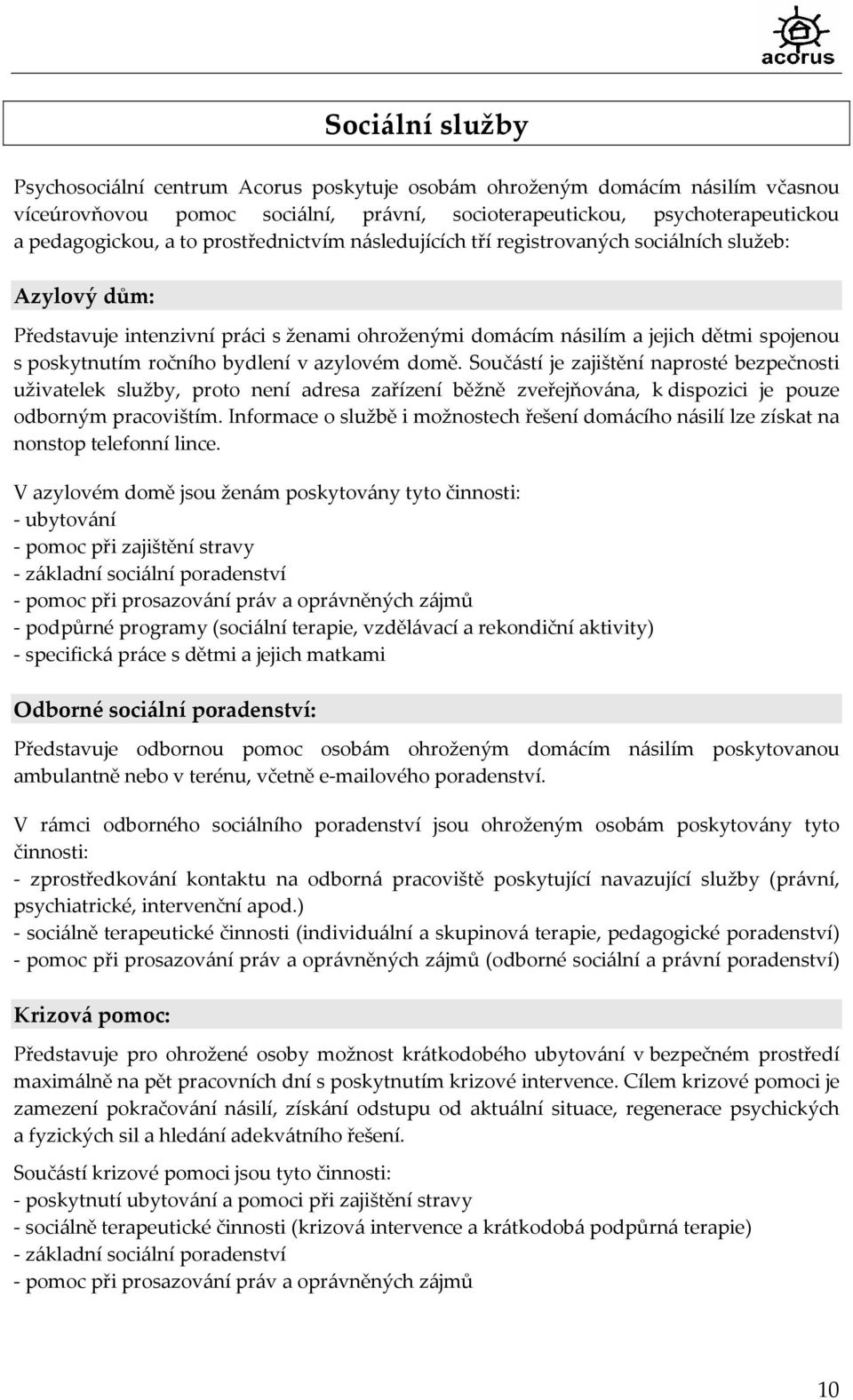 v azylovém domě. Součástí je zajištění naprosté bezpečnosti uživatelek služby, proto není adresa zařízení běžně zveřejňována, k dispozici je pouze odborným pracovištím.