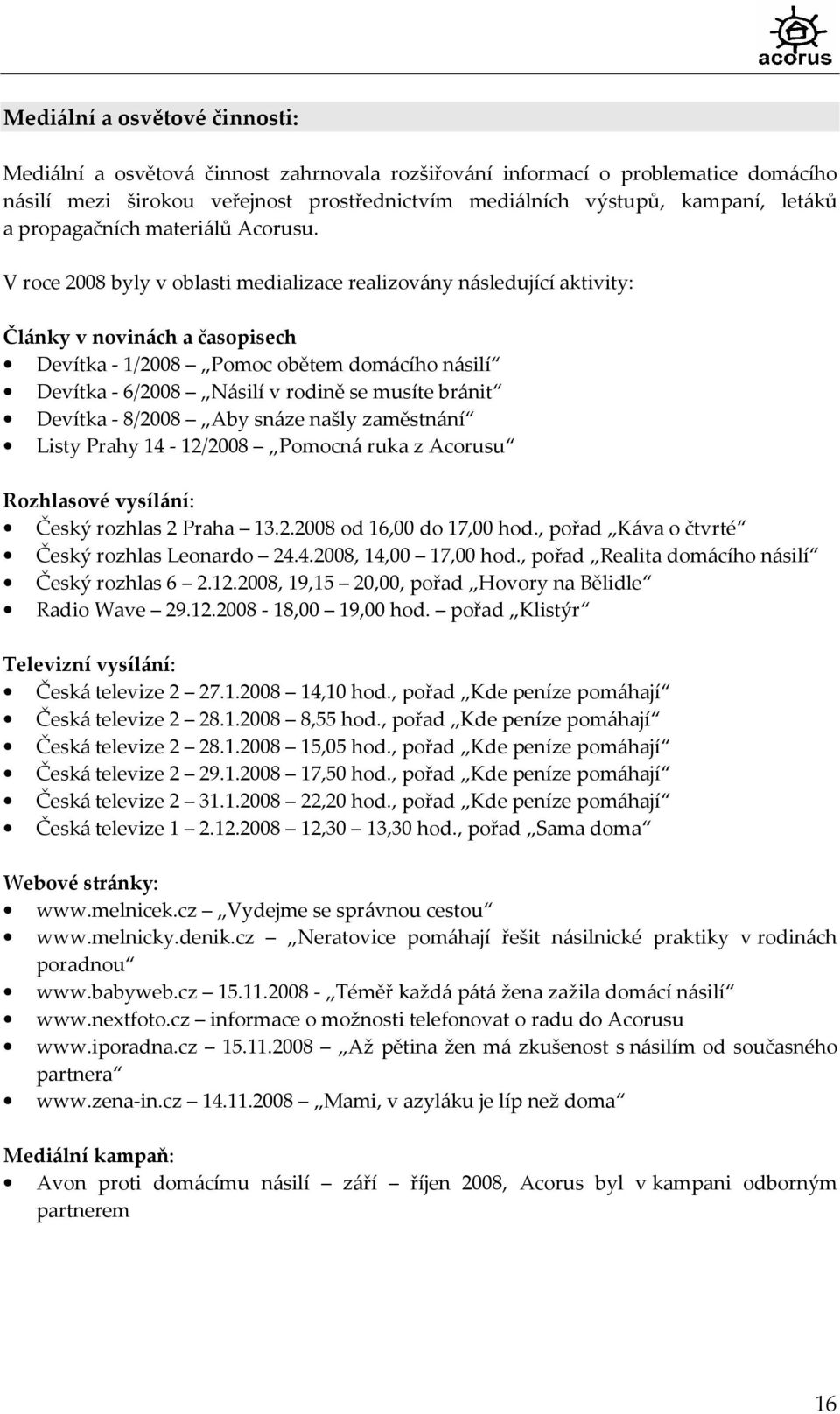 V roce 2008 byly v oblasti medializace realizovány následující aktivity: Články v novinách a časopisech Devítka - 1/2008 Pomoc obětem domácího násilí Devítka - 6/2008 Násilí v rodině se musíte bránit