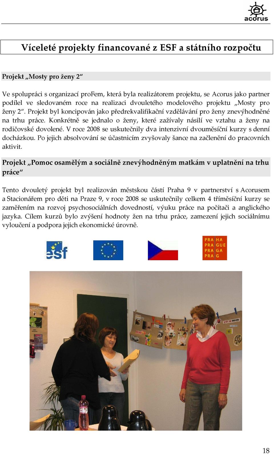 Konkrétně se jednalo o ženy, které zažívaly násilí ve vztahu a ženy na rodičovské dovolené. V roce 2008 se uskutečnily dva intenzivní dvouměsíční kurzy s denní docházkou.