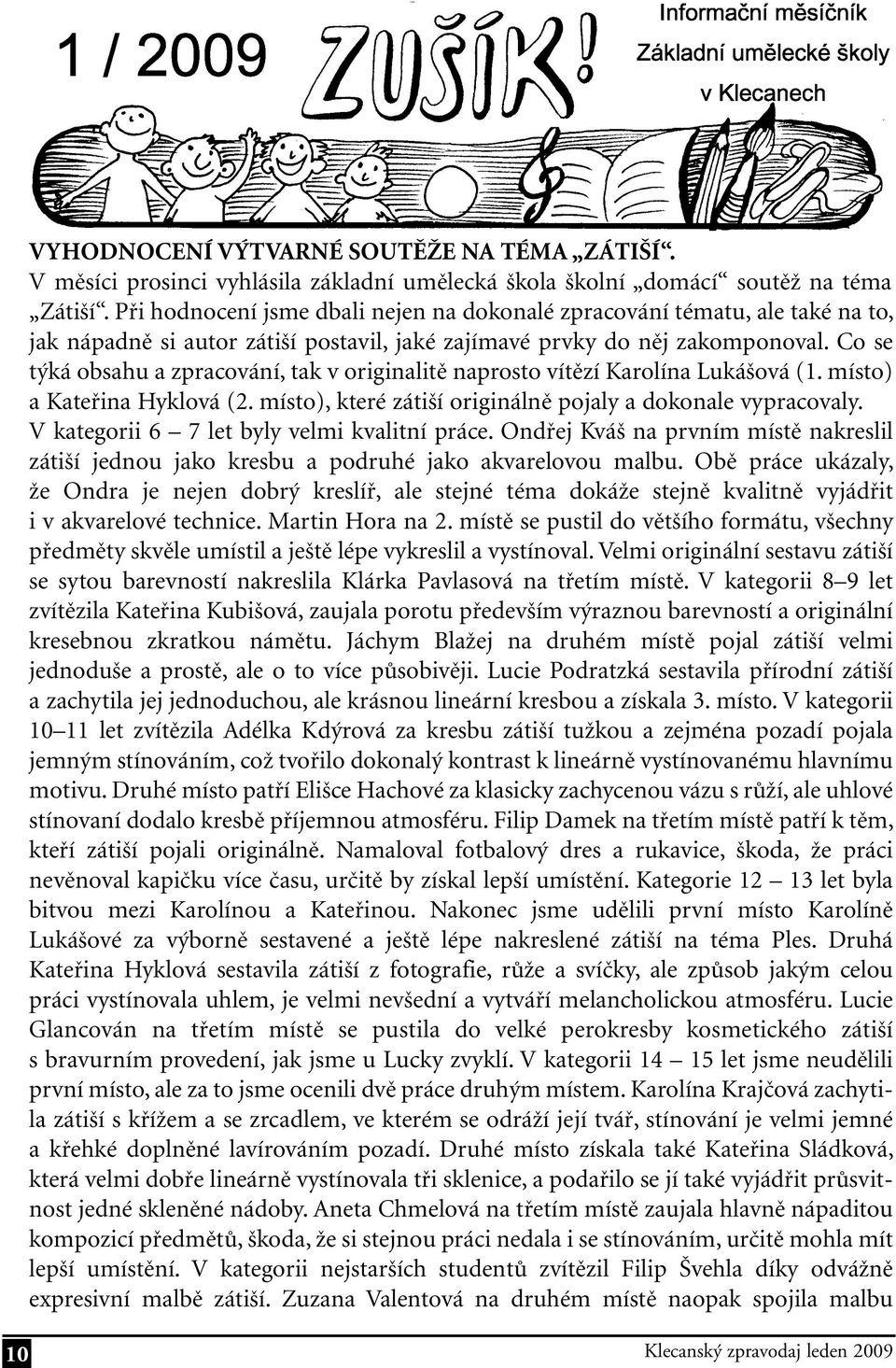 Co se týká obsahu a zpracování, tak v originalitě naprosto vítězí Karolína Lukášová (1. místo) a Kateřina Hyklová (2. místo), které zátiší originálně pojaly a dokonale vypracovaly.