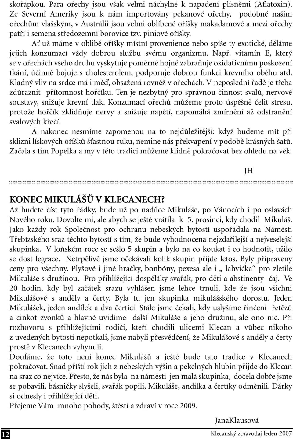 piniové oříšky. Ať už máme v oblibě oříšky místní provenience nebo spíše ty exotické, děláme jejich konzumací vždy dobrou službu svému organizmu. Např.