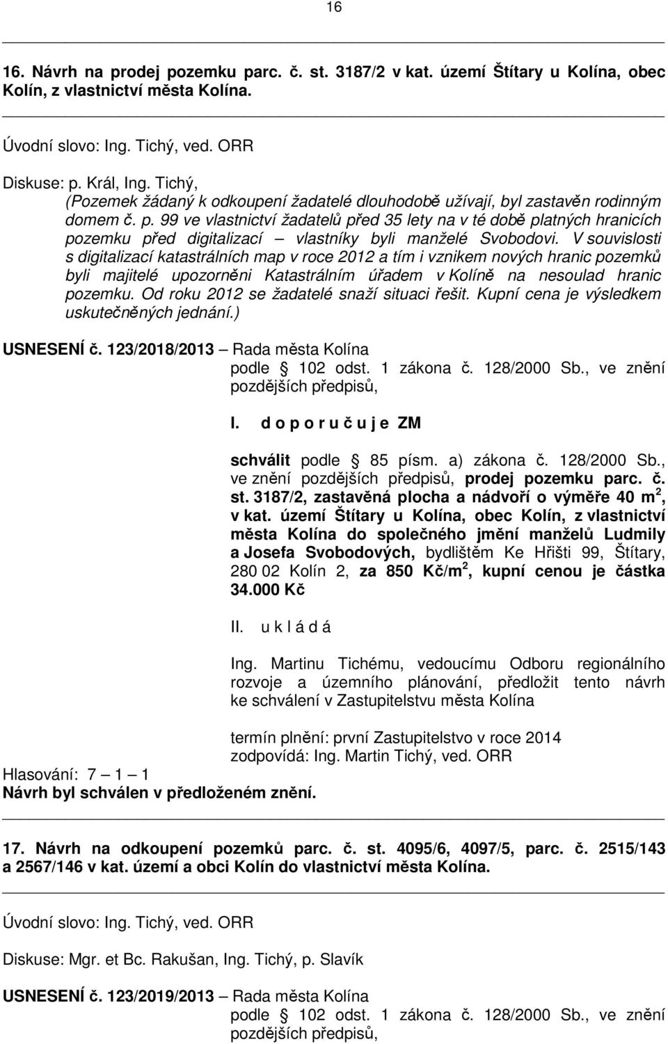 99 ve vlastnictví žadatelů před 35 lety na v té době platných hranicích pozemku před digitalizací vlastníky byli manželé Svobodovi.