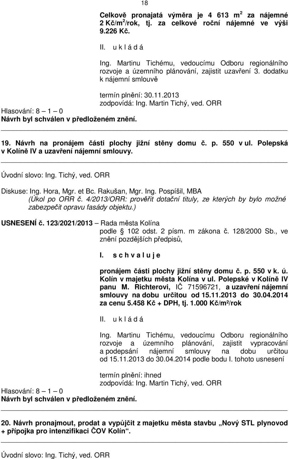 ORR Hlasování: 8 1 0 19. Návrh na pronájem části plochy jižní stěny domu č. p. 550 v ul. Polepská v Kolíně IV a uzavření nájemní smlouvy. Úvodní slovo: Ing. Tichý, ved. ORR Diskuse: Ing. Hora, Mgr.