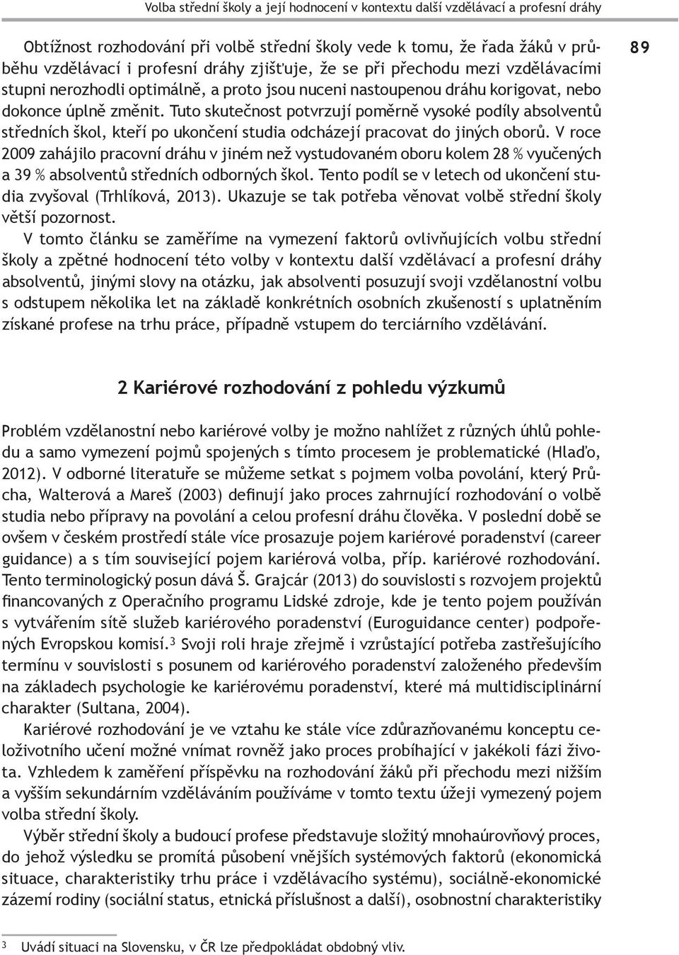 Tuto skutečnost potvrzují poměrně vysoké podíly absolventů středních škol, kteří po ukončení studia odcházejí pracovat do jiných oborů.