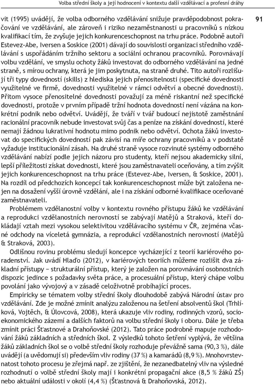 Podobně autoři Estevez-Abe, Iversen a Soskice (2001) dávají do souvislosti organizaci středního vzdělávání s uspořádáním tržního sektoru a sociální ochranou pracovníků.