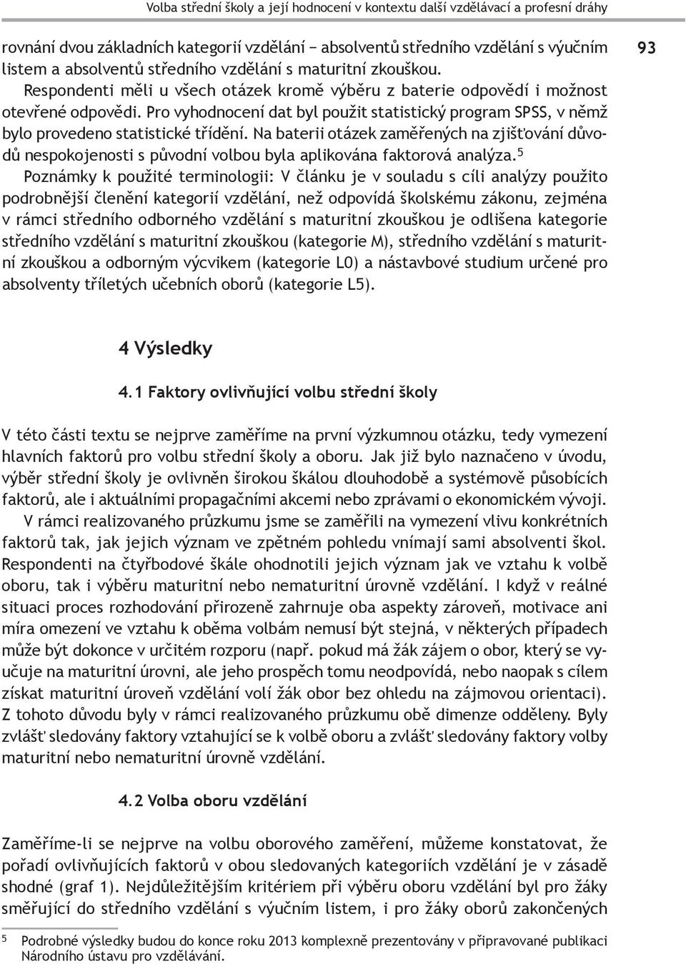 Pro vyhodnocení dat byl použit statistický program SPSS, v němž bylo provedeno statistické třídění.