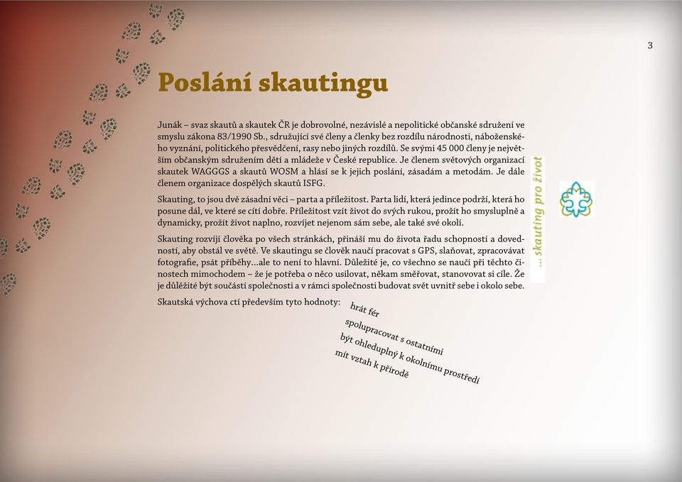 Se svými 45 000 členy je největším občanským sdružením dětí a mládeže v České republice. Je členem světových organizací skautek WAGGGS a skautů WOSM a hlásí se k jejich poslání, zásadám a metodám.