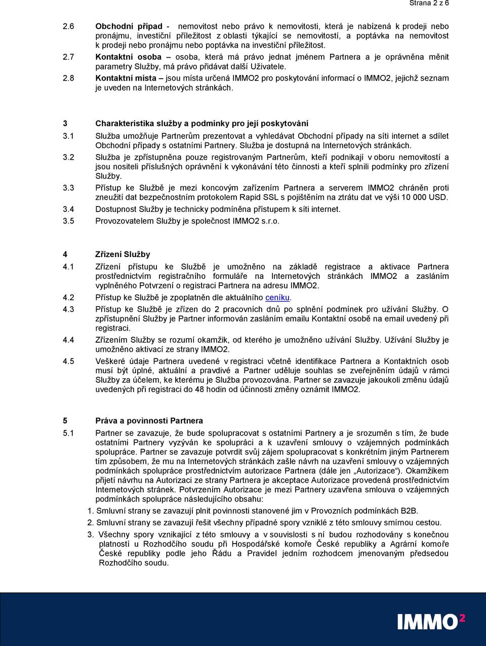 pronájmu nebo poptávka na investiční příležitost. 2.7 Kontaktní osoba osoba, která má právo jednat jménem Partnera a je oprávněna měnit parametry Služby, má právo přidávat další Uživatele. 2.8 Kontaktní místa jsou místa určená IMMO2 pro poskytování informací o IMMO2, jejichž seznam je uveden na Internetových stránkách.