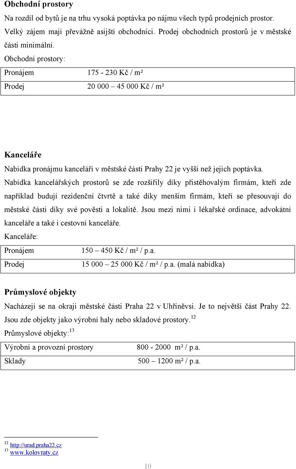 Obchodní prostory: Pronájem 175-230 Kč / m² Prodej 20 000 45 000 Kč / m² Kanceláře Nabídka pronájmu kanceláří v městské části Prahy 22 je vyšší neţ jejich poptávka.