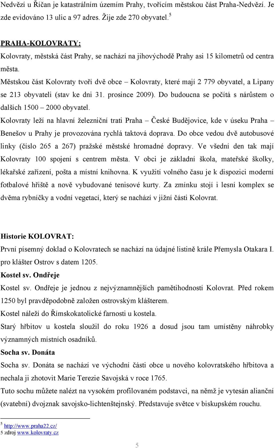 Městskou část Kolovraty tvoří dvě obce Kolovraty, které mají 2 779 obyvatel, a Lipany se 213 obyvateli (stav ke dni 31. prosince 2009). Do budoucna se počítá s nárůstem o dalších 1500 2000 obyvatel.