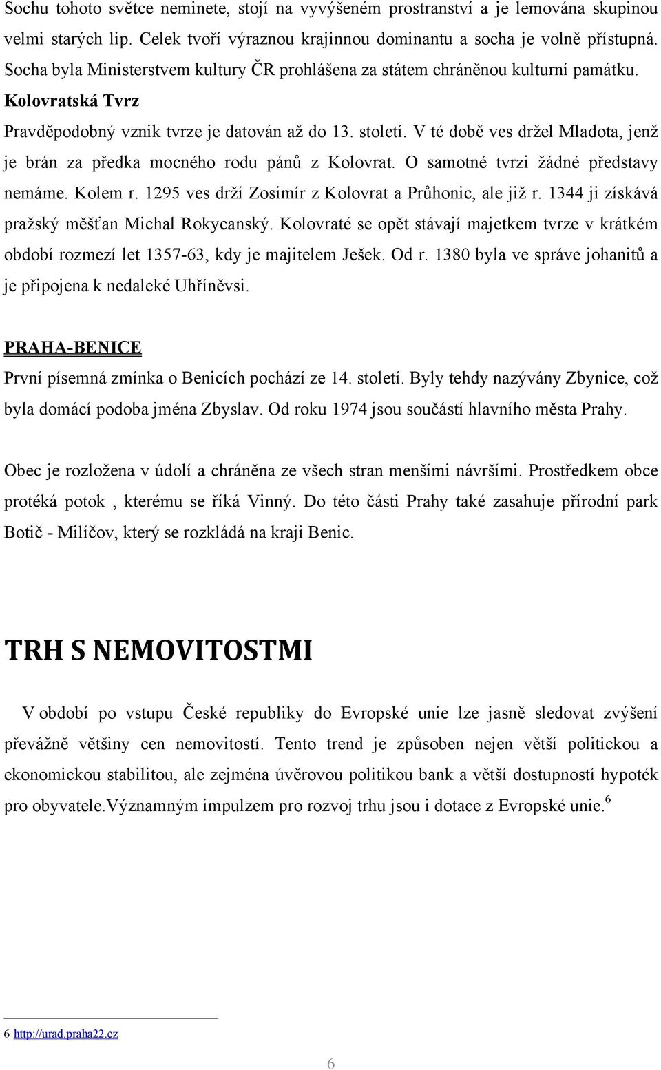 V té době ves drţel Mladota, jenţ je brán za předka mocného rodu pánů z Kolovrat. O samotné tvrzi ţádné představy nemáme. Kolem r. 1295 ves drţí Zosimír z Kolovrat a Průhonic, ale jiţ r.