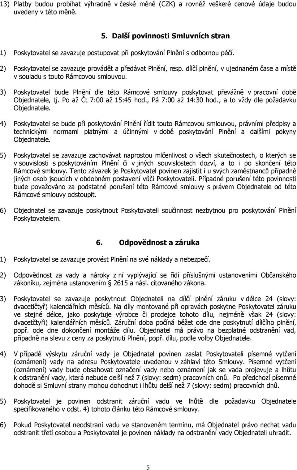 dílčí plnění, v ujednaném čase a místě v souladu s touto Rámcovou smlouvou. 3) Poskytovatel bude Plnění dle této Rámcové smlouvy poskytovat převážně v pracovní době Objednatele, tj.