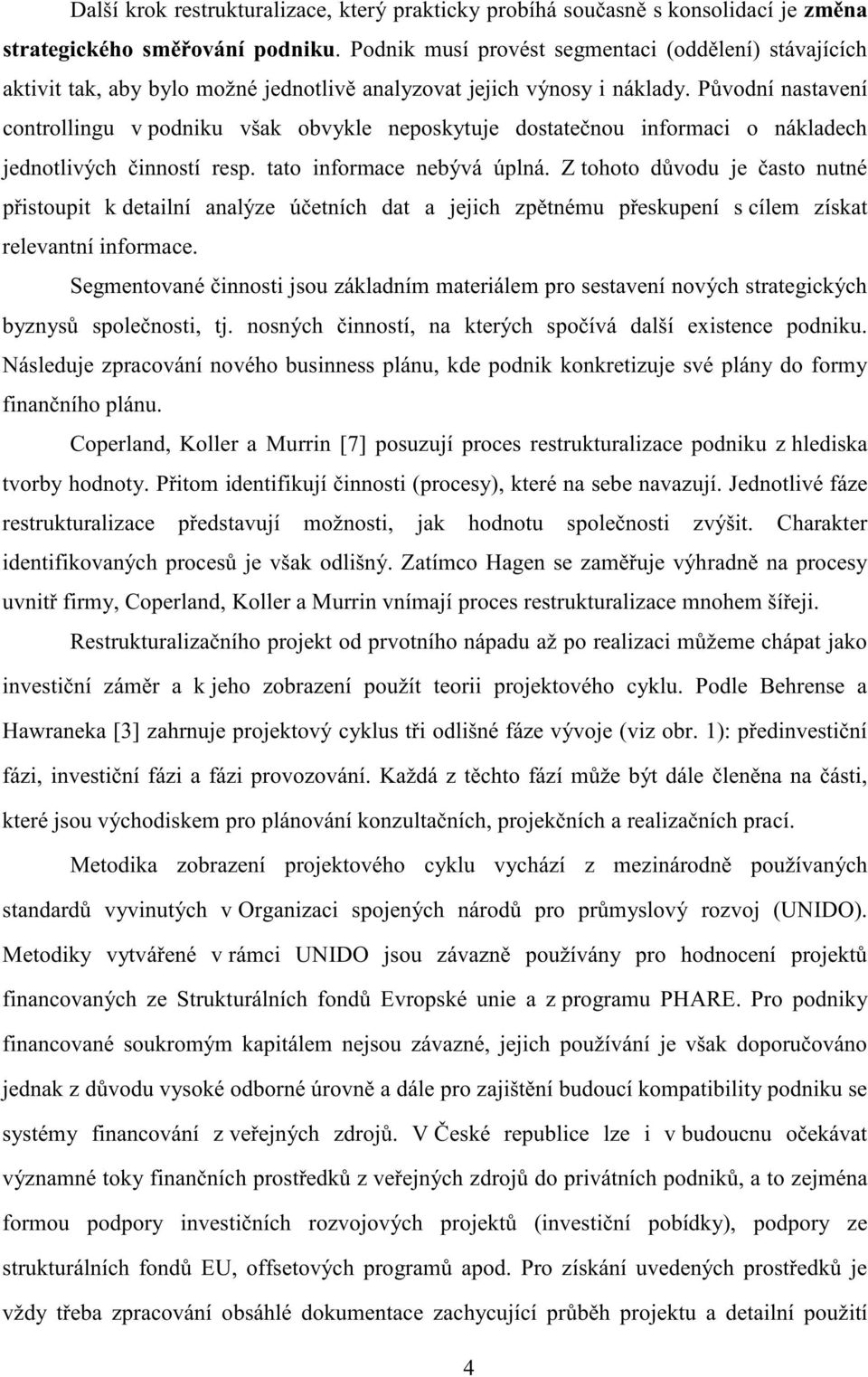 původnínastavení controlingu vpodniku však obvykle neposkytuje dostatečnou informaci o nákladech jednotlivých činnostíresp.tato informace nebývá úplná.