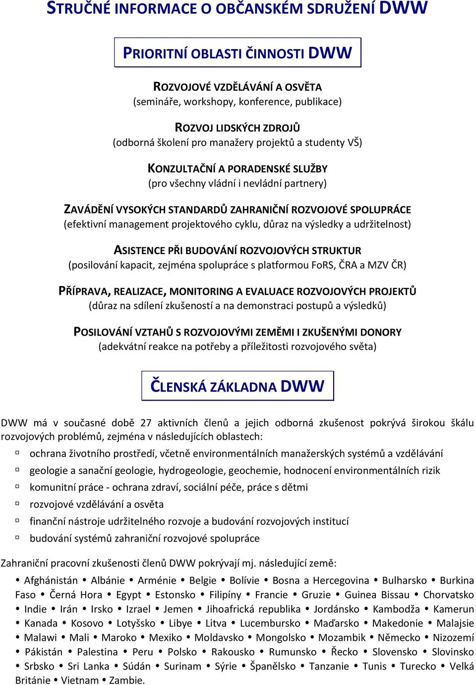 projektového cyklu, důraz na výsledky a udržitelnost) ASISTENCE PŘI BUDOVÁNÍ ROZVOJOVÝCH STRUKTUR (posilování kapacit, zejména spolupráce s platformou FoRS, ČRA a MZV ČR) PŘÍPRAVA, REALIZACE,