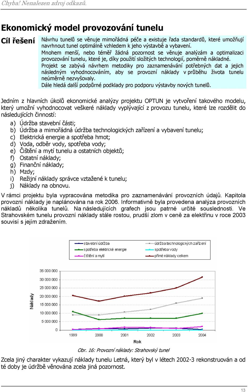 Mnohem menší, nebo téměř žádná pozornost se věnuje analýzám a optimalizaci provozování tunelu, které je, díky použití složitých technologií, poměrně nákladné.