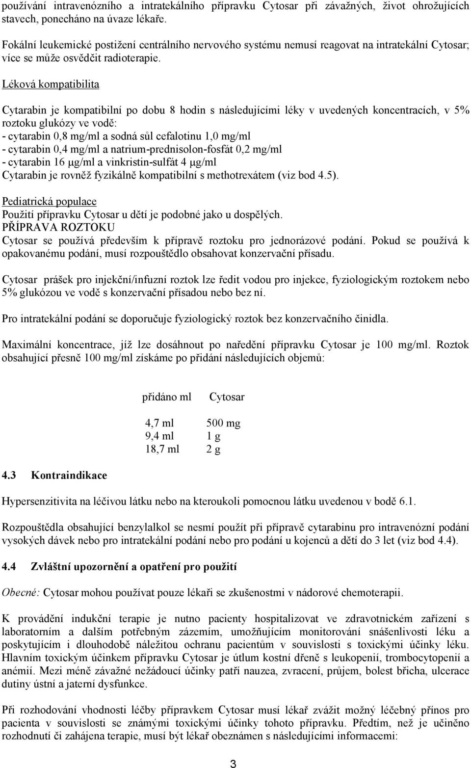 Léková kompatibilita Cytarabin je kompatibilní po dobu 8 hodin s následujícími léky v uvedených koncentracích, v 5% roztoku glukózy ve vodě: - cytarabin 0,8 mg/ml a sodná sůl cefalotinu 1,0 mg/ml -