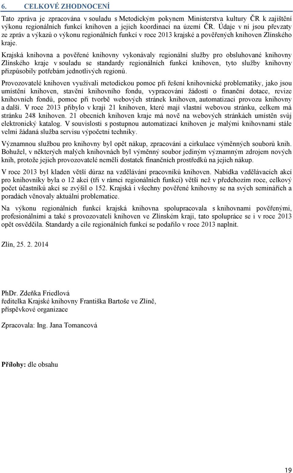 Krajská knihovna a pověřené knihovny vykonávaly regionální služby pro obsluhované knihovny Zlínského kraje v souladu se standardy regionálních funkcí knihoven, tyto služby knihovny přizpůsobily